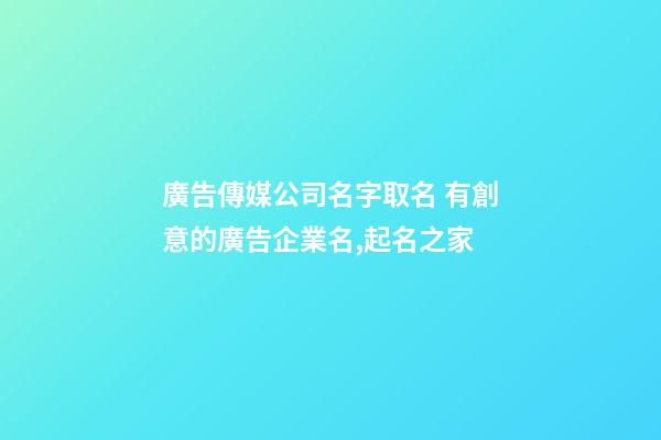 廣告傳媒公司名字取名 有創意的廣告企業名,起名之家